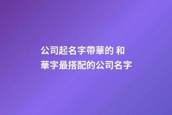 公司起名字帶華的 和華字最搭配的公司名字